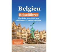 Belgien Reiseführer 2025-2026: Entdecken Sie Brüssel, Brügge, Gent und Antwerpen mit fachkundigen kulturellen, historischen und kulinarischen ... und Reisetipps für eine unvergessliche Reise