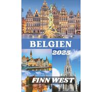 BELGIEN REISEFÜHRER 2025: Entdecken Sie das Herz Europas durch Geschichte, Kunst und zeitlose Juwelen