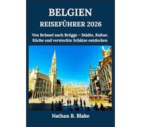 BELGIEN REISEFÜHRER 2026: Von Brüssel nach Brügge - Städte, Kultur, Küche und versteckte Schätze entdecken