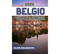 BELGIO GUIDA DI VIAGGIO 2025 (A colori): Scopri il cuore dell'Europa con veri consigli di viaggio, tesori nascosti, cibo locale e itinerari facili per ogni viaggiatore