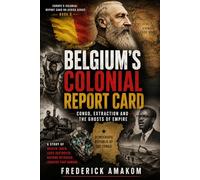 BELGIUM’S COLONIAL REPORT CARD: Congo, Extraction and the Ghosts of Empire