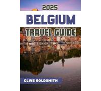 BELGIUM TRAVEL GUIDE 2025: Discover the Heart of Europe with Real Travel Advice, Hidden Treasures, Local Food, and Easy Itineraries for Every Traveler