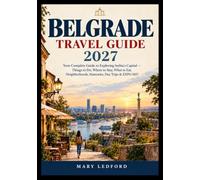 BELGRADE TRAVEL GUIDE 2027: Your Complete Guide to Exploring Serbia's Capital - Things to Do, Where to Stay, What to Eat, Neighborhoods, Itineraries, Day Trips & EXPO 2027