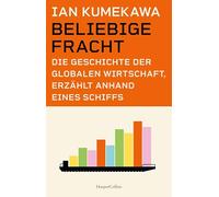 Beliebige Fracht. Die Geschichte der globalen Wirtschaft, erzählt anhand eines Schiffs: Logik der Globalisierung | Seehandel | Lieferketten | ... | Logistik & Exportwirtschaft | Offshoring
