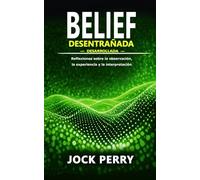 BELIEF DESENTRAÑADA: DESARROLLADA - Reflexiones sobre la observación, la experiencia y la interpretación