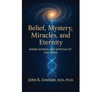 Belief, Mystery, Miracles, and Eternity: Where Science and Spirituality Can Agree