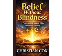 Belief Without Blindness: A Practical Guide to Faith, Ethics, and Critical Thinking