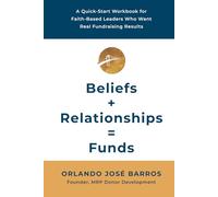 Beliefs + Relationships = Funds: A Quick-Start Workbook for Faith-Based Leaders Who Want Real Fundraising Results