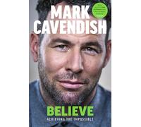 Believe : Achieving the Impossible: Achieving the Impossible - How cycling's greatest sprinter made history at the Tour de France