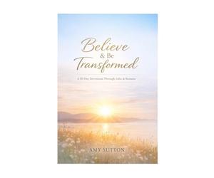 Believe and Be Transformed: A 30-Day Devotional Through the Book of John and Romans