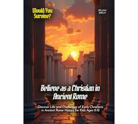 Believe as a Christian in Ancient Rome: Discover Life and Challenges of Early Christians in Ancient Rome History for Kids Ages 8-12