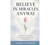 Believe In Miracles Anyway: A Collection of Poems for Grief, Love, and Meaning in Difficult Times
