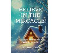 BELIEVE IN THE MIRCACLE!: Christmas Stories for the Whole Family