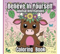 Believe in Yourself: Animal Affirmations: A Coloring Book for Kids, Teens & Adults to Inspire Confidence and Joy.