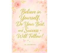 "Believe in yourself, do your best, and success will follow!: A Motivational Journal to Stay Inspired and Achieve Your Dreams
