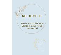 BELIEVE IT: Trust Yourself and Unlock Your True Potential
