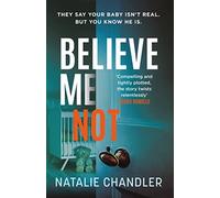 Believe Me Not: They Say Your Baby Isn't Real. but You Know He Is.