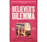 Believer's Dilemma: A. B. Vajpayee and the Hindu Right's Path to Power 1977-2018: Volume 2
