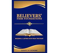 BELIEVERS’ FIRM FOUNDATIONS: BUILDING A LASTING FAITH FROM THE START