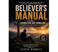 Believer's Manual for Dailey Growth and Faithful Living Volume 1: Foundations and Formation: Establishing Your Faith, Disciplines, and Character