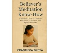 Believer's Meditation Know-How: A Practical Guide to Christian Meditation, Reflection, and Spiritual Growth