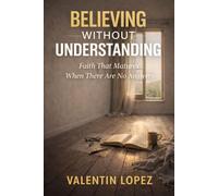 Believing Without Understanding: Faith That Matures When There Are No Answers