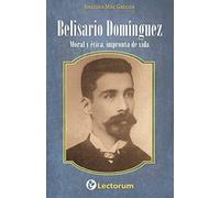 Belisario Dominguez: Moral y etica, impronta de vida