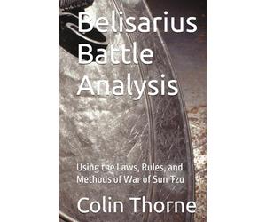 Belisarius Battle Analysis: Using the Laws, Rules, and Methods of War of Sun Tzu