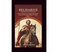 Belisarius: Justinian's Tip of the Spears: The Rise, Triumph, and Tragedy of Byzantium's Greatest General in the Shadow of a Dying Empire