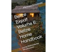 Belize Expat Volume 6: Belize Home Handbook: Living Well Inside the Infrastructure