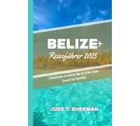 BELIZE REISEFÜHRER 2025: Abenteuer erwartet Sie in jeder Ecke Juwel der Karibik