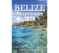 BELIZE REISEFÜHRER 2026: Entdecken Sie verborgene Wunder, eine reiche Kultur und unvergessliche Abenteuer in einem tropischen Paradies