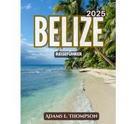 BELIZE REISEFÜHRER: Entdecken Sie Belize 2025 - ein umfassender Reiseführer zu Stränden, Maya-Ruinen, Wildtieren und Abenteuern im karibischen Juwel Mittelamerikas