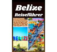 BELIZE REISEFUHRER 2026: Entdecke Top Strände, Maya Ruinen, Tierwelt, Abenteuer, Essen und Tipps zur lokalen Kultur