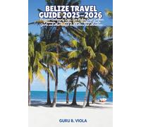BELIZE TRAVEL GUIDE 2025-2026: Discover Ambergris Caye, San Pedro, Caye Caulker, Placencia, San Ignacio, Cayo, Hopkins, Punta Gorta and other tourist destinations and attractions