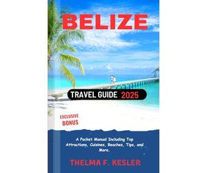 Belize Travel Guide 2025: A Pocket Manual Including Top Attractions, Cuisines, Beaches, Tips, and More.