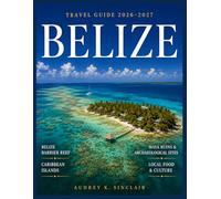BELIZE TRAVEL GUIDE 2026-2027 (FULL-COLOR): Belize Barrier Reef & Caribbean Islands, Ancient Maya Ruins & Archaeological Sites, Hidden Beaches & Coastal Towns ....& Local Food & Culture
