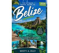 BELIZE TRAVEL GUIDE 2026: Your Ultimate Guide to Culture, Adventure, and Exploration in Belize : Discover Hidden Gems, Island Escapes, and Local Experiences