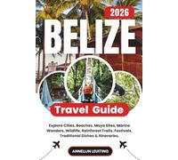 Belize Travel Guide: Explore Cities, Beaches, Maya Sites, Marine Wonders, Wildlife, Rainforest Trails, Festivals, Traditional Dishes & Itineraries