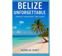 Belize Unforgettable: Create Your Best Trip Ever