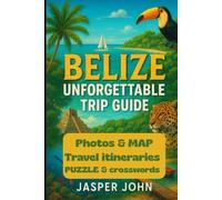 Belize Unforgettable Tripe guide: Your Complete Companion to Belize’s Islands, Rainforests, Maya Sites, Wildlife Encounters, and Stress-Free Travel Planning
