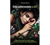 Bella Addormentata a chi? Come risvegliarsi dal lungo sonno e riconoscere, subito, il vero principe azzurro...
