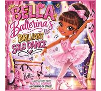 Bella Ballerina’s Brilliant Solo Dance: A joyful story about practice, courage, and shining on stage| Ballerina| Dance book for girls| Performing arts| Emotions| For ages 4-8