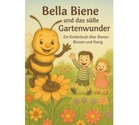 Bella Biene und das süße Gartenwunder: Ein Kinderbuch über Bienen, Blumen und Honig
