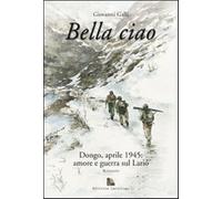 Bella ciao Dongo, aprile 1945. Amore e guerra sul Lario - Galli Giovanni
