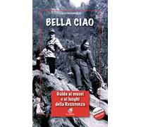 Bella Ciao. Guida ai musei e ai luoghi della Resistenza
