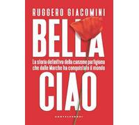Bella ciao. La storia definitiva della canzone partigiana che dalle Marche ha conquistato il mondo