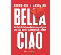Bella ciao. La storia definitiva della canzone partigiana che dalle Marche ha conquistato il mondo
