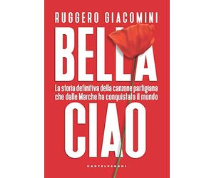 Bella ciao. La storia definitiva della canzone partigiana che dalle Marche ha conquistato il mondo