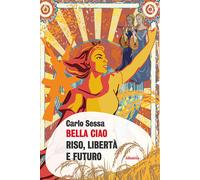 Bella Ciao. Riso, libertà e futuro - Sessa Carlo